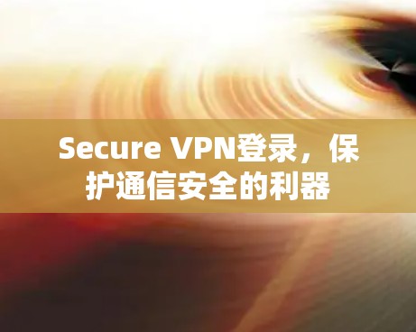 Secure VPN登录，保护通信安全的利器