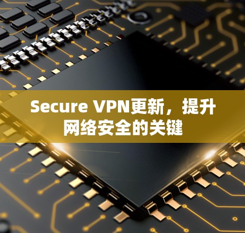 Secure VPN更新，提升网络安全的关键