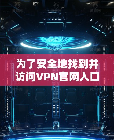 为了安全地找到并访问VPN官网入口，请按照以下步骤操作
