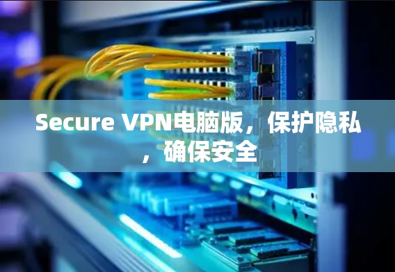 Secure VPN电脑版，保护隐私，确保安全
