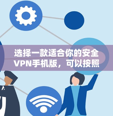选择一款适合你的安全VPN手机版，可以按照以下步骤进行