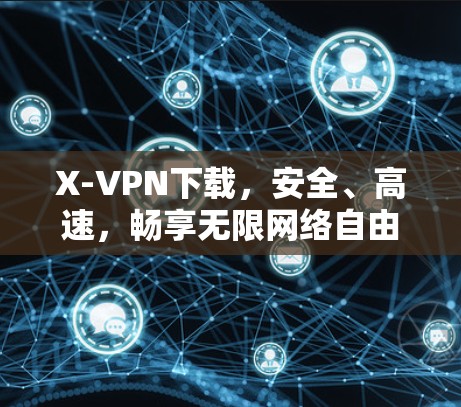 X-VPN下载，安全、高速，畅享无限网络自由