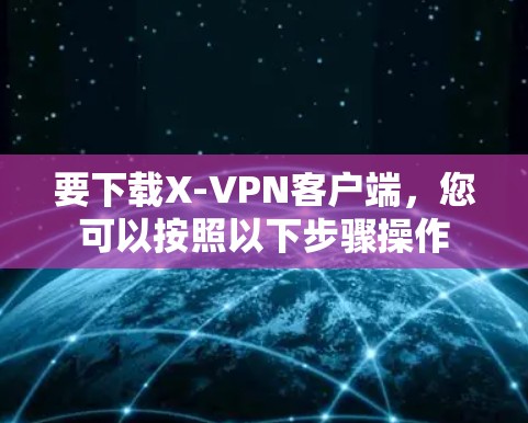 要下载X-VPN客户端,您可以按照以下步骤操作 要下载X-VPN客户端,您可以按照以下步骤操作