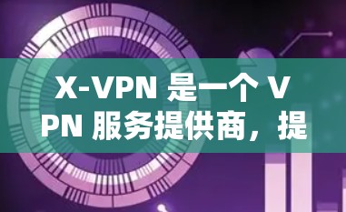 X-VPN 是一个 VPN 服务提供商,提供匿名上网、隐私保护和无限制访问互联网的功能。X-VPN 提供免费版和付费版两种服务,免费版通常有一些限制,比如服务器数量有限、速度较慢或广告支持 X-VPN 是一个 VPN 服务提供商,提供匿名上网、隐私保护和无限制访问互联网的功能。X-VPN 提供免费版和付费版两种服务,免费版通常有一些限制,比如服务器数量有限、速度较慢或广告支持