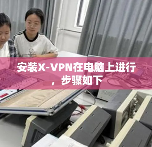 安装X-VPN在电脑上进行，步骤如下