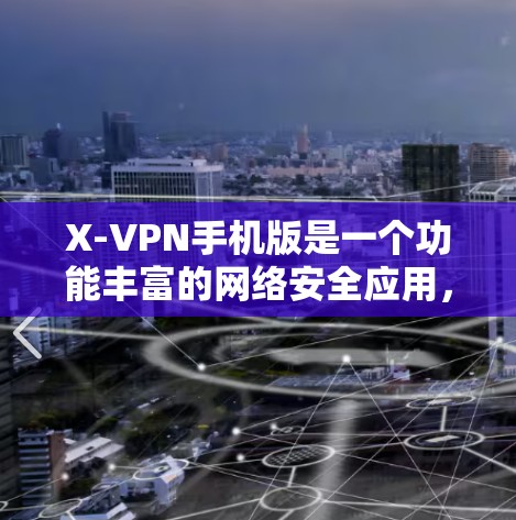 X-VPN手机版是一个功能丰富的网络安全应用，旨在保护用户隐私并提供安全的网络连接。以下是对X-VPN手机版的详细分析和总结