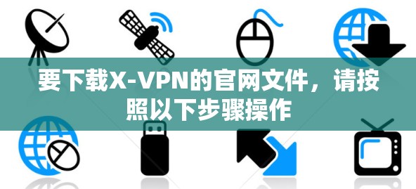 要下载X-VPN的官网文件，请按照以下步骤操作