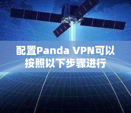 配置Panda VPN可以按照以下步骤进行 配置Panda VPN可以按照以下步骤进行