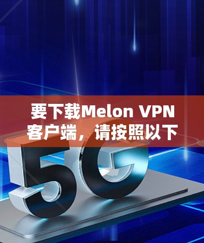要下载Melon VPN客户端，请按照以下步骤操作