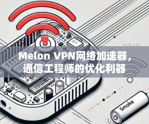 Melon VPN网络加速器,通信工程师的优化利器 Melon VPN网络加速器,通信工程师的优化利器