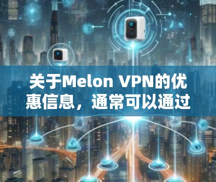关于Melon VPN的优惠信息，通常可以通过以下途径获取