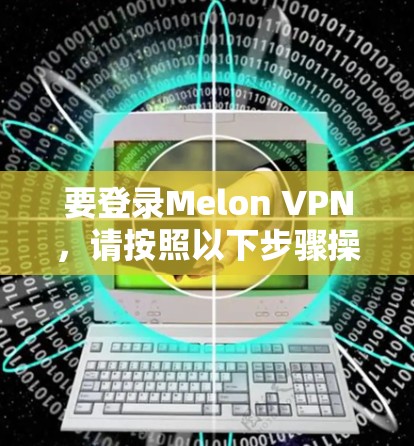 要登录Melon VPN,请按照以下步骤操作 要登录Melon VPN,请按照以下步骤操作