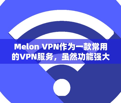Melon VPN作为一款常用的VPN服务,虽然功能强大,但在使用过程中可能会出现一些常见问题。以下是一些常见的问题及其解决方法 Melon VPN作为一款常用的VPN服务,虽然功能强大,但在使用过程中可能会出现一些常见问题。以下是一些常见的问题及其解决方法
