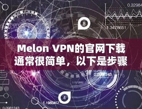 Melon VPN的官网下载通常很简单,以下是步骤 Melon VPN的官网下载通常很简单,以下是步骤