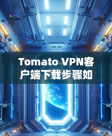 Tomato VPN客户端下载步骤如下