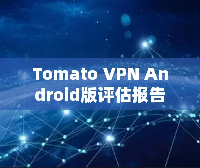 Tomato VPN Android版评估报告 Tomato VPN Android版评估报告