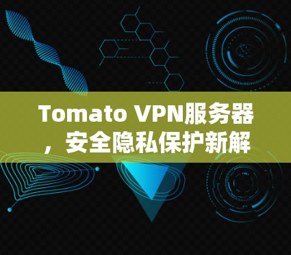 Tomato VPN服务器，安全隐私保护新解决方案