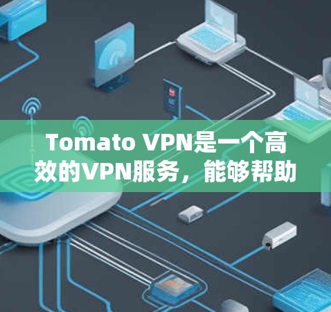 Tomato VPN是一个高效的VPN服务，能够帮助用户保护隐私和安全。登录Tomato VPN的步骤如下