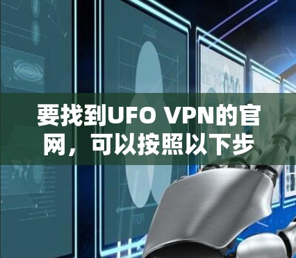 要找到UFO VPN的官网,可以按照以下步骤操作 要找到UFO VPN的官网,可以按照以下步骤操作