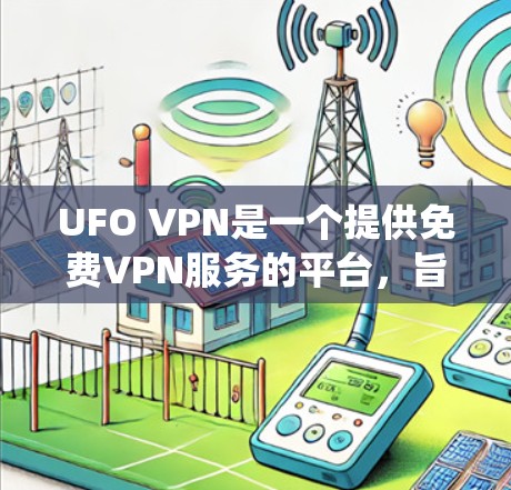 UFO VPN是一个提供免费VPN服务的平台，旨在帮助用户绕过网络限制和保护隐私。以下是对UFO VPN的详细分析和总结