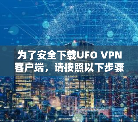 为了安全下载UFO VPN客户端,请按照以下步骤操作 为了安全下载UFO VPN客户端,请按照以下步骤操作