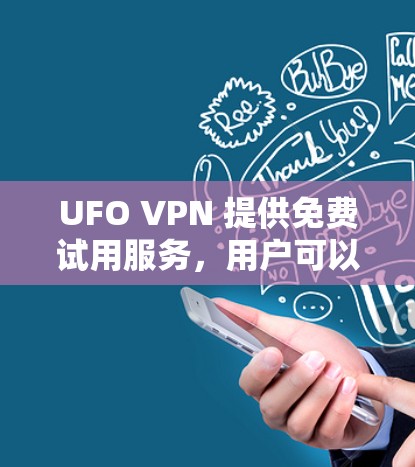 UFO VPN 提供免费试用服务,用户可以通过官网或应用商店注册获取。以下是关于 UFO VPN 免费试用的详细信息 UFO VPN 提供免费试用服务,用户可以通过官网或应用商店注册获取。以下是关于 UFO VPN 免费试用的详细信息