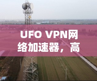 UFO VPN网络加速器,高速隐私守护新方案 UFO VPN网络加速器,高速隐私守护新方案