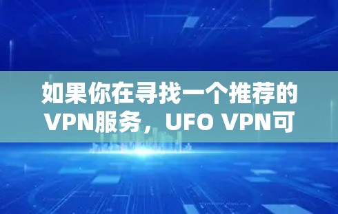 如果你在寻找一个推荐的VPN服务,UFO VPN可能是一个选择,但具体是否适合你取决于你的需求。以下是一些关于UFO VPN的信息,帮助你做出决定 如果你在寻找一个推荐的VPN服务,UFO VPN可能是一个选择,但具体是否适合你取决于你的需求。以下是一些关于UFO VPN的信息,帮助你做出决定
