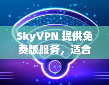SkyVPN 提供免费版服务,适合需要基本VPN功能的用户。以下是 SkyVPN 免费版的主要信息和限制 SkyVPN 提供免费版服务,适合需要基本VPN功能的用户。以下是 SkyVPN 免费版的主要信息和限制
