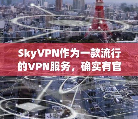 SkyVPN作为一款流行的VPN服务,确实有官方的iOS客户端,用户可以通过以下步骤轻松下载和安装 SkyVPN作为一款流行的VPN服务,确实有官方的iOS客户端,用户可以通过以下步骤轻松下载和安装