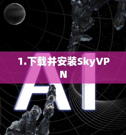 1.下载并安装SkyVPN 1.下载并安装SkyVPN