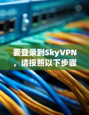 要登录到SkyVPN,请按照以下步骤操作 要登录到SkyVPN,请按照以下步骤操作