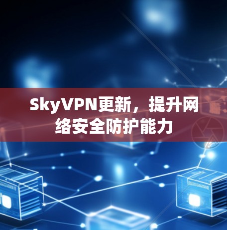 SkyVPN更新,提升网络安全防护能力 SkyVPN更新,提升网络安全防护能力
