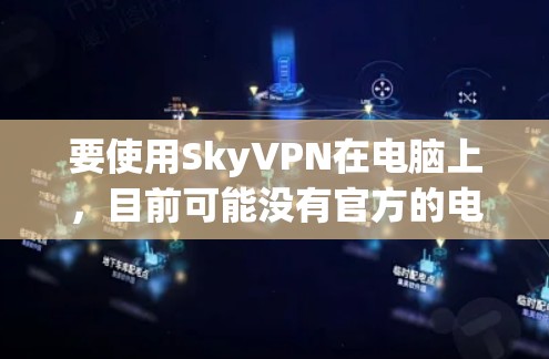 要使用SkyVPN在电脑上，目前可能没有官方的电脑版客户端。不过，你可以通过以下方式访问SkyVPN服务