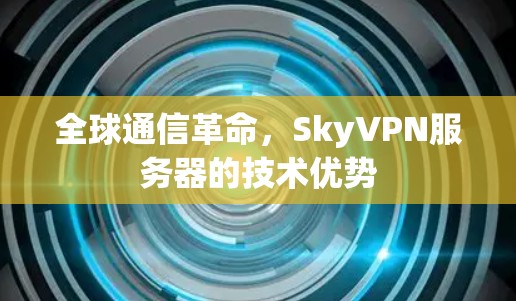 全球通信革命，SkyVPN服务器的技术优势