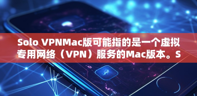Solo VPNMac版可能指的是一个虚拟专用网络（VPN）服务的Mac版本。Solo VPN 是一些 VPN 服务提供商之一，通常可以帮助用户加密网络流量，保护隐私，或者访问被限制的网站