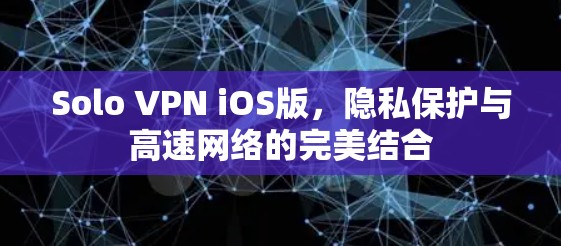Solo VPN iOS版，隐私保护与高速网络的完美结合