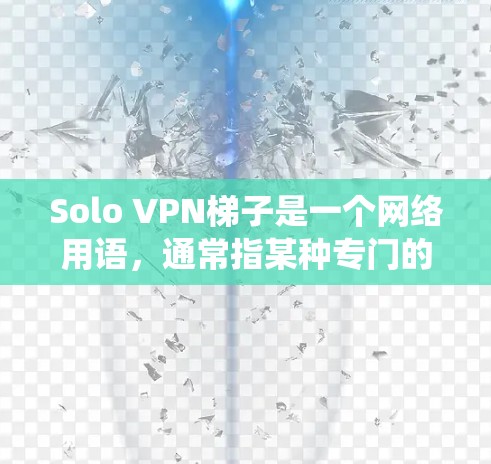 Solo VPN梯子是一个网络用语,通常指某种专门的VPN服务或功能,帮助用户在网络上更安全地访问内容或绕过限制。以下是对这一概念的详细解释 Solo VPN梯子是一个网络用语,通常指某种专门的VPN服务或功能,帮助用户在网络上更安全地访问内容或绕过限制。以下是对这一概念的详细解释