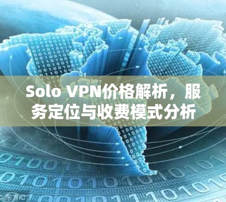 Solo VPN价格解析，服务定位与收费模式分析