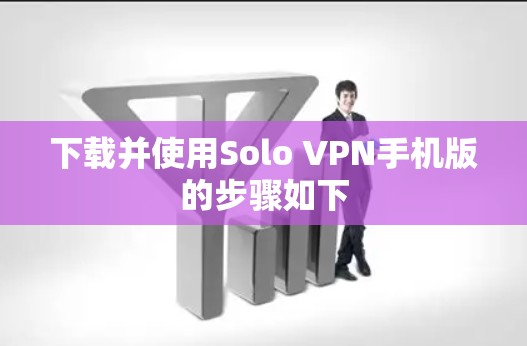 下载并使用Solo VPN手机版的步骤如下