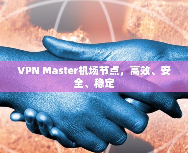 VPN Master机场节点，高效、安全、稳定