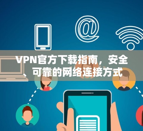 VPN官方下载指南，安全、可靠的网络连接方式