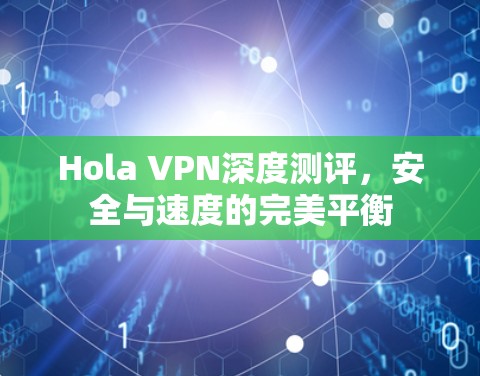 Hola VPN深度测评，安全与速度的完美平衡