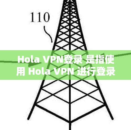 Hola VPN登录 是指使用 Hola VPN 进行登录的过程。Hola VPN 是一款免费的 VPN 服务，用户可以通过其官网或移动应用登录账户