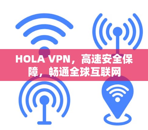 HOLA VPN，高速安全保障，畅通全球互联网