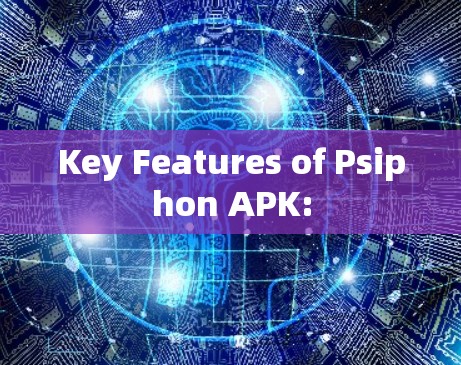 Key Features of Psiphon APK: