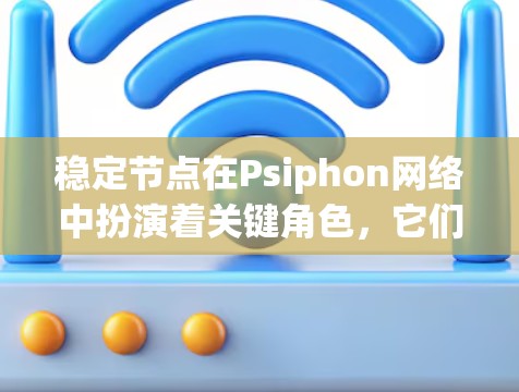 稳定节点在Psiphon网络中扮演着关键角色,它们不仅提供可靠的服务,还确保网络的安全性和隐匿性。以下是对稳定节点的详细分析