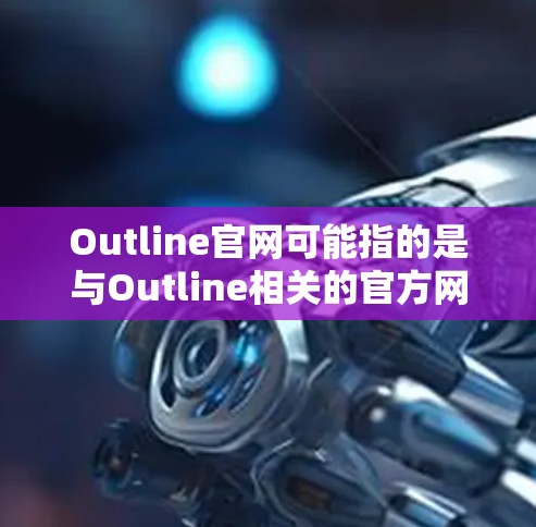 Outline官网可能指的是与Outline相关的官方网站。如果你指的是一款可以帮助你整理思考、规划任务或记录知识的应用程序,可能是指 Outline 这款工具的官网