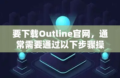 要下载Outline官网,通常需要通过以下步骤操作