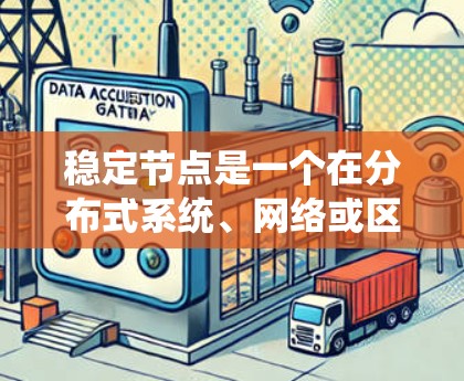 稳定节点是一个在分布式系统、网络或区块链等领域中常用的概念,通常指在网络中保持稳定运行的节点或设备。以下是一个关于稳定节点的大致框架